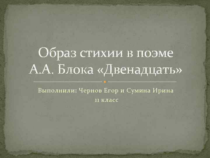 Образ стихии в поэме А. А. Блока «Двенадцать» Выполнили: Чернов Егор и Сумина Ирина