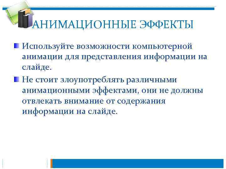 АНИМАЦИОННЫЕ ЭФФЕКТЫ Используйте возможности компьютерной анимации для представления информации на слайде. Не стоит злоупотреблять