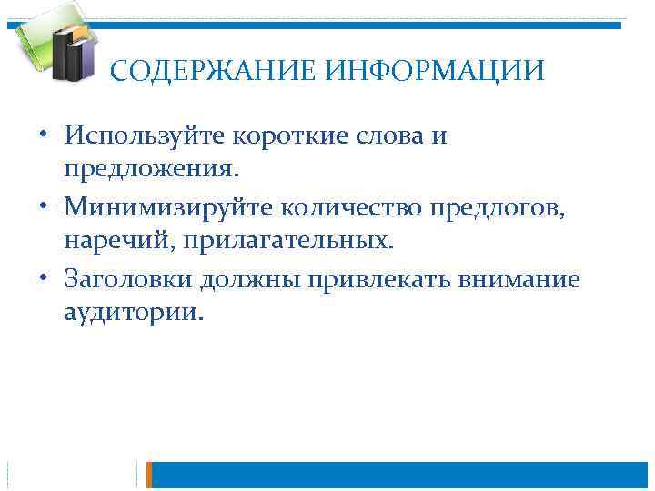 СОДЕРЖАНИЕ ИНФОРМАЦИИ • Используйте короткие слова и предложения. • Минимизируйте количество предлогов, наречий, прилагательных.