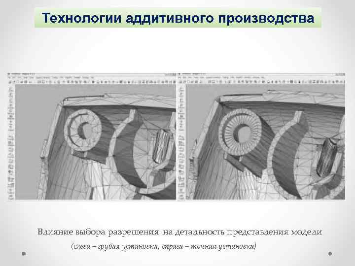 Технологии аддитивного производства Влияние выбора разрешения на детальность представления модели (слева – грубая установка,