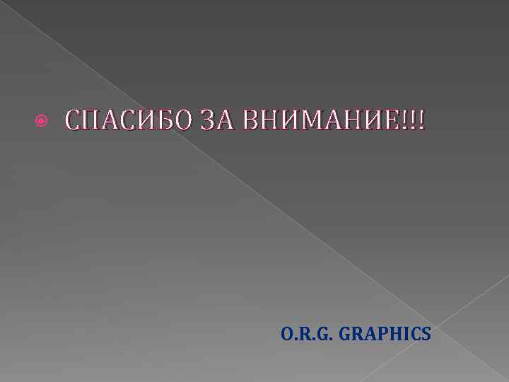  СПАСИБО ЗА ВНИМАНИЕ!!! O. R. G. GRAPHICS 