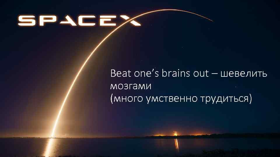 Beat one’s brains out – шевелить мозгами (много умственно трудиться) 