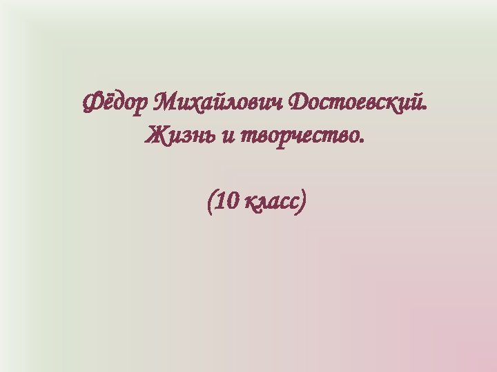 Фёдор Михайлович Достоевский. Жизнь и творчество. (10 класс) 