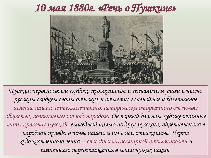 10 мая 1880 г. «Речь о Пушкине» Пушкин первый своим глубоко прозорливым и гениальным