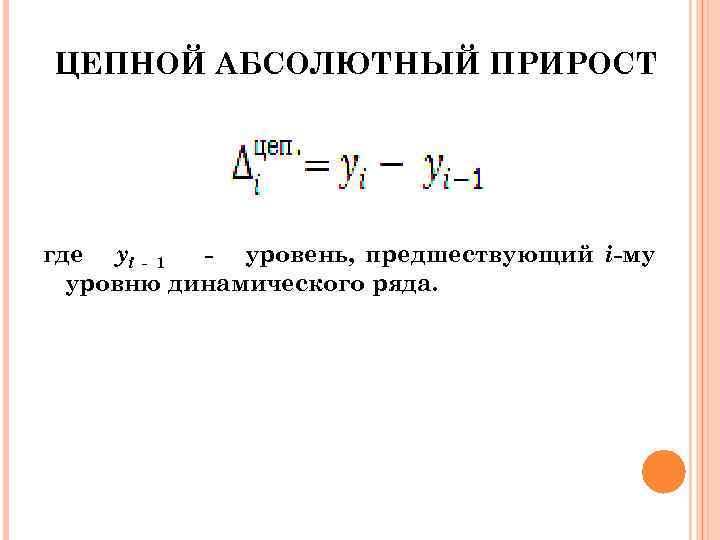ЦЕПНОЙ АБСОЛЮТНЫЙ ПРИРОСТ где yi - 1 - уровень, предшествующий i-му уровню динамического ряда.