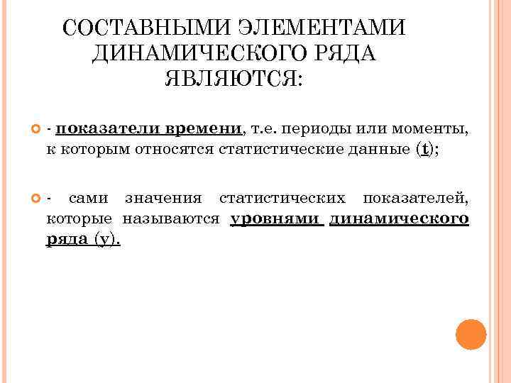 СОСТАВНЫМИ ЭЛЕМЕНТАМИ ДИНАМИЧЕСКОГО РЯДА ЯВЛЯЮТСЯ: - показатели времени, т. е. периоды или моменты, к