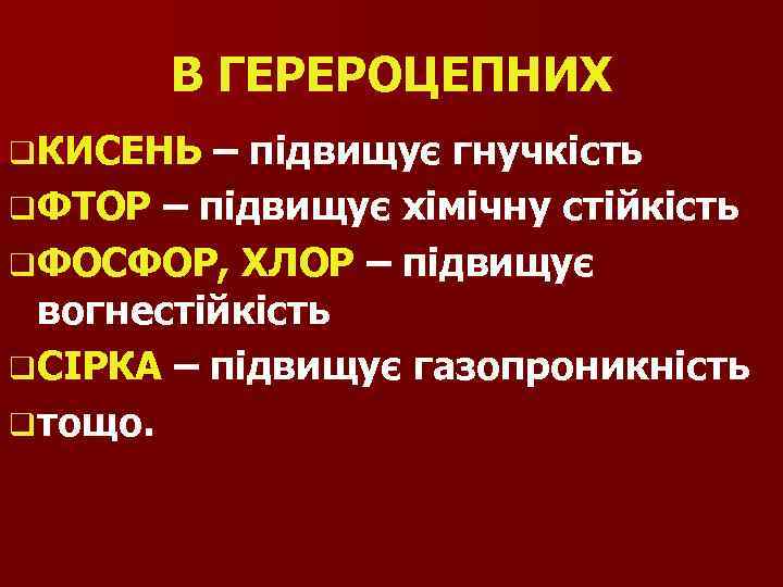 В ГЕРЕРОЦЕПНИХ q КИСЕНЬ – підвищує гнучкість q ФТОР – підвищує хімічну стійкість q