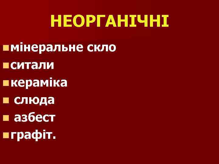 НЕОРГАНІЧНІ n мінеральне n ситали n кераміка слюда n азбест n графіт. n скло