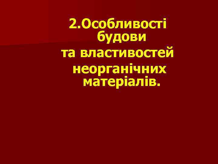 2. Особливості будови та властивостей неорганічних матеріалів. 