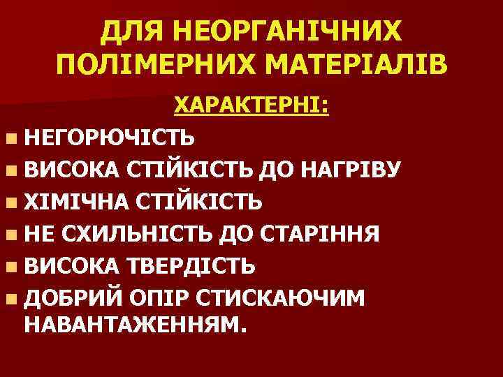 ДЛЯ НЕОРГАНІЧНИХ ПОЛІМЕРНИХ МАТЕРІАЛІВ ХАРАКТЕРНІ: n НЕГОРЮЧІСТЬ n ВИСОКА СТІЙКІСТЬ ДО НАГРІВУ n ХІМІЧНА