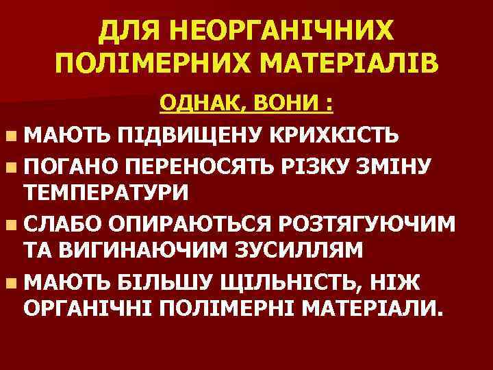 ДЛЯ НЕОРГАНІЧНИХ ПОЛІМЕРНИХ МАТЕРІАЛІВ ОДНАК, ВОНИ : n МАЮТЬ ПІДВИЩЕНУ КРИХКІСТЬ n ПОГАНО ПЕРЕНОСЯТЬ