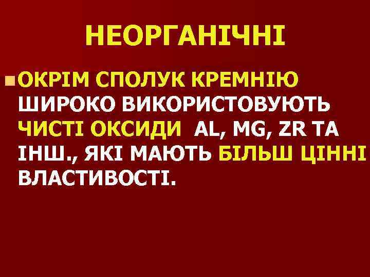 НЕОРГАНІЧНІ n ОКРІМ СПОЛУК КРЕМНІЮ ШИРОКО ВИКОРИСТОВУЮТЬ ЧИСТІ ОКСИДИ AL, MG, ZR ТА ІНШ.