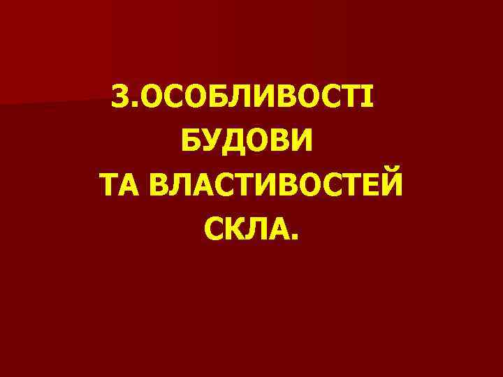 3. ОСОБЛИВОСТІ БУДОВИ ТА ВЛАСТИВОСТЕЙ СКЛА. 