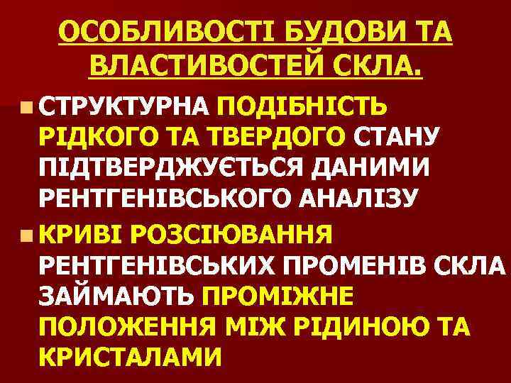 ОСОБЛИВОСТІ БУДОВИ ТА ВЛАСТИВОСТЕЙ СКЛА. n СТРУКТУРНА ПОДІБНІСТЬ РІДКОГО ТА ТВЕРДОГО СТАНУ ПІДТВЕРДЖУЄТЬСЯ ДАНИМИ