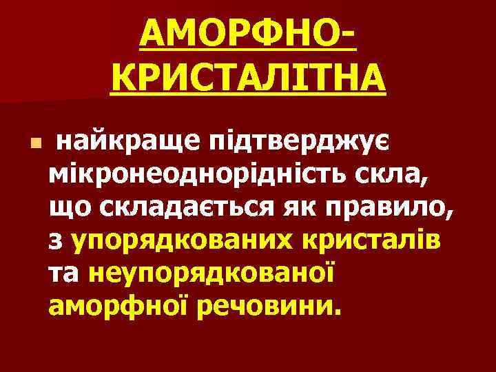 АМОРФНОКРИСТАЛІТНА n найкраще підтверджує мікронеоднорідність скла, що складається як правило, з упорядкованих кристалів та