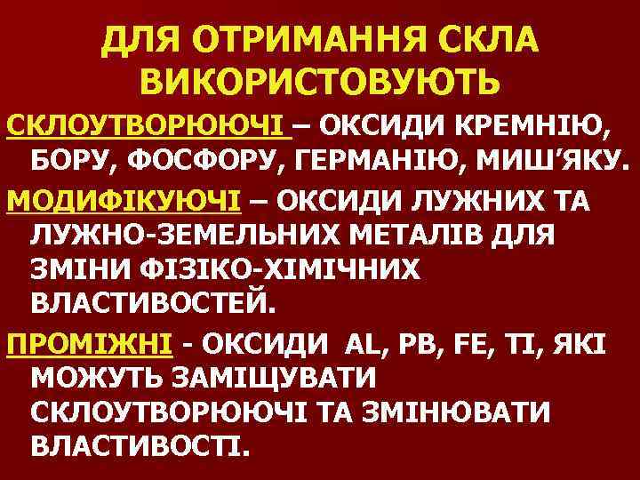 ДЛЯ ОТРИМАННЯ СКЛА ВИКОРИСТОВУЮТЬ СКЛОУТВОРЮЮЧІ – ОКСИДИ КРЕМНІЮ, БОРУ, ФОСФОРУ, ГЕРМАНІЮ, МИШ’ЯКУ. МОДИФІКУЮЧІ –