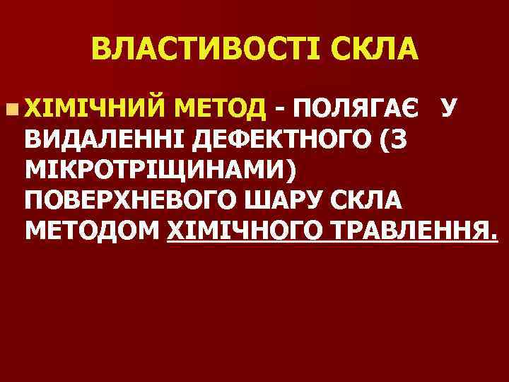 ВЛАСТИВОСТІ СКЛА n ХІМІЧНИЙ МЕТОД - ПОЛЯГАЄ У ВИДАЛЕННІ ДЕФЕКТНОГО (З МІКРОТРІЩИНАМИ) ПОВЕРХНЕВОГО ШАРУ