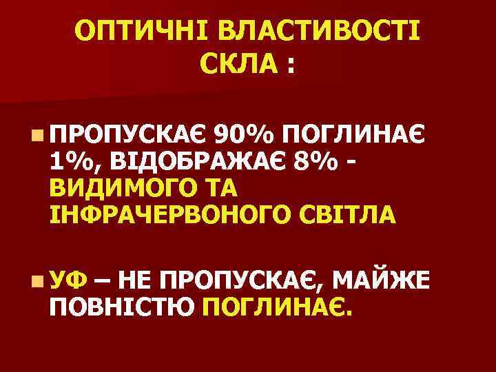 ОПТИЧНІ ВЛАСТИВОСТІ СКЛА : n ПРОПУСКАЄ 90% ПОГЛИНАЄ 1%, ВІДОБРАЖАЄ 8% ВИДИМОГО ТА ІНФРАЧЕРВОНОГО
