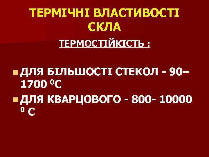 ТЕРМІЧНІ ВЛАСТИВОСТІ СКЛА ТЕРМОСТІЙКІСТЬ : n ДЛЯ БІЛЬШОСТІ СТЕКОЛ - 90– 1700 0 С