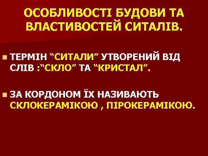 ОСОБЛИВОСТІ БУДОВИ ТА ВЛАСТИВОСТЕЙ СИТАЛІВ. n ТЕРМІН “СИТАЛИ” УТВОРЕНИЙ ВІД СЛІВ : “СКЛО” ТА