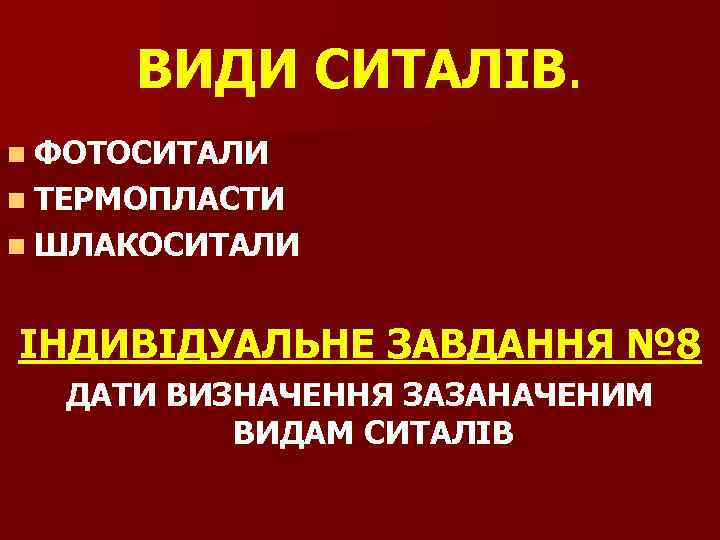 ВИДИ СИТАЛІВ. n ФОТОСИТАЛИ n ТЕРМОПЛАСТИ n ШЛАКОСИТАЛИ ІНДИВІДУАЛЬНЕ ЗАВДАННЯ № 8 ДАТИ ВИЗНАЧЕННЯ