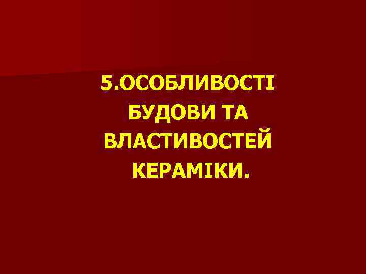 5. ОСОБЛИВОСТІ БУДОВИ ТА ВЛАСТИВОСТЕЙ КЕРАМІКИ. 