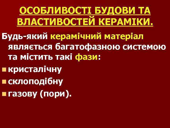 ОСОБЛИВОСТІ БУДОВИ ТА ВЛАСТИВОСТЕЙ КЕРАМІКИ. Будь-який керамічний матеріал являється багатофазною системою та містить такі