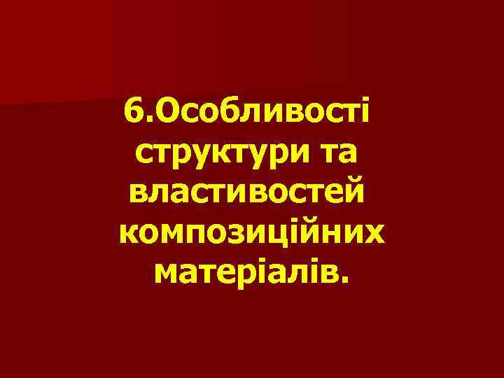6. Особливості структури та властивостей композиційних матеріалів. 