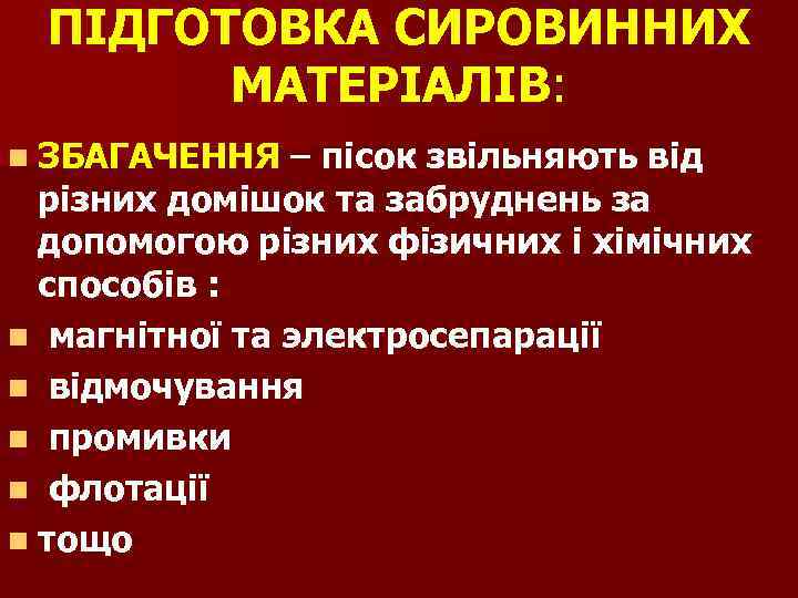ПІДГОТОВКА СИРОВИННИХ МАТЕРІАЛІВ: n ЗБАГАЧЕННЯ – пісок звільняють від різних домішок та забруднень за
