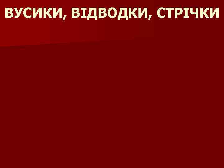 ВУСИКИ, ВІДВОДКИ, СТРІЧКИ 