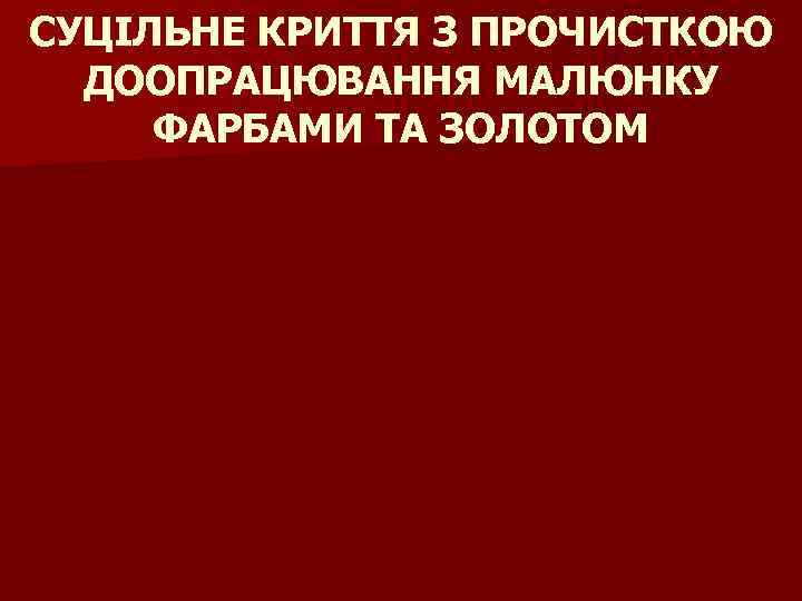 СУЦІЛЬНЕ КРИТТЯ З ПРОЧИСТКОЮ ДООПРАЦЮВАННЯ МАЛЮНКУ ФАРБАМИ ТА ЗОЛОТОМ 