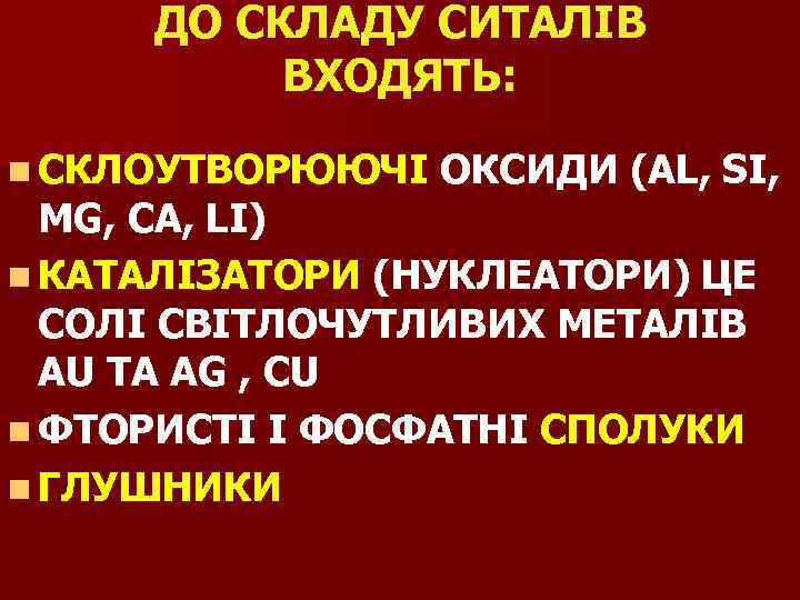 ДО СКЛАДУ СИТАЛІВ ВХОДЯТЬ: n СКЛОУТВОРЮЮЧІ ОКСИДИ (AL, SI, MG, CA, LI) n КАТАЛІЗАТОРИ
