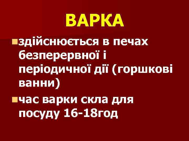 ВАРКА nздійснюється в печах безперервної і періодичної дії (горшкові ванни) nчас варки скла для