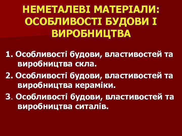 НЕМЕТАЛЕВІ МАТЕРІАЛИ: ОСОБЛИВОСТІ БУДОВИ І ВИРОБНИЦТВА 1. Особливості будови, властивостей та виробництва скла. 2.