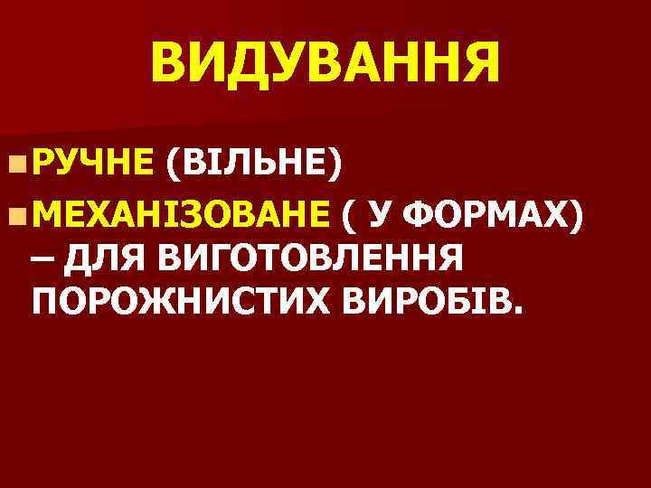 ВИДУВАННЯ n РУЧНЕ (ВІЛЬНЕ) n МЕХАНІЗОВАНЕ ( У ФОРМАХ) – ДЛЯ ВИГОТОВЛЕННЯ ПОРОЖНИСТИХ ВИРОБІВ.