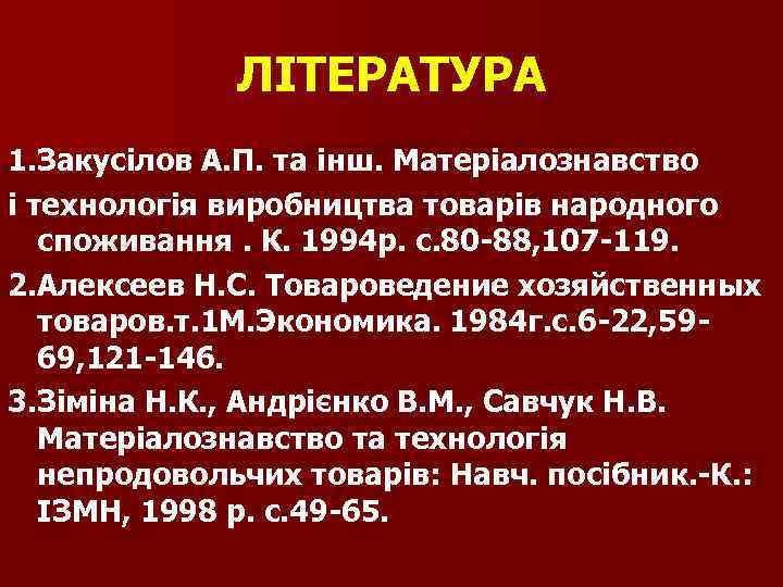 ЛІТЕРАТУРА 1. Закусілов А. П. та інш. Матеріалознавство і технологія виробництва товарів народного споживання.