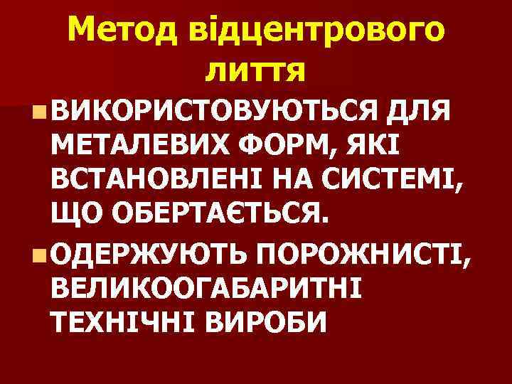Метод відцентрового лиття n ВИКОРИСТОВУЮТЬСЯ ДЛЯ МЕТАЛЕВИХ ФОРМ, ЯКІ ВСТАНОВЛЕНІ НА СИСТЕМІ, ЩО ОБЕРТАЄТЬСЯ.