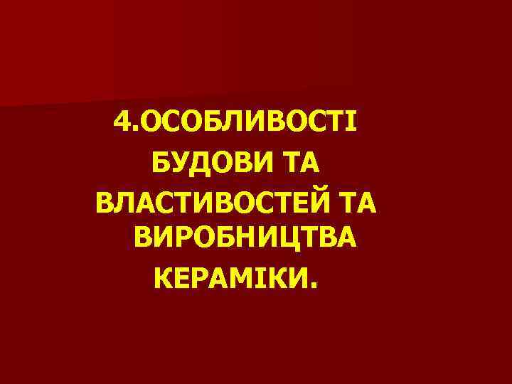 4. ОСОБЛИВОСТІ БУДОВИ ТА ВЛАСТИВОСТЕЙ ТА ВИРОБНИЦТВА КЕРАМІКИ. 