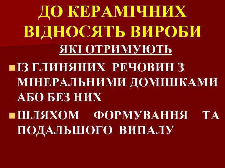 ДО КЕРАМІЧНИХ ВІДНОСЯТЬ ВИРОБИ ЯКІ ОТРИМУЮТЬ n ІЗ ГЛИНЯНИХ РЕЧОВИН З МІНЕРАЛЬНИМИ ДОМІШКАМИ АБО