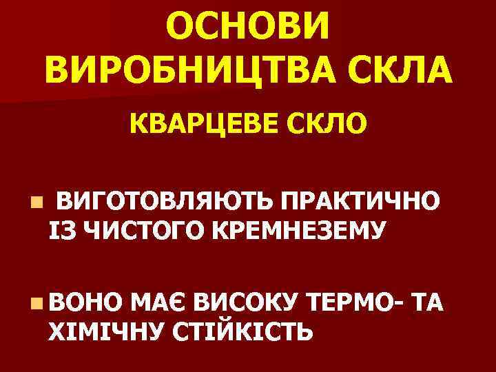 ОСНОВИ ВИРОБНИЦТВА СКЛА КВАРЦЕВЕ СКЛО n ВИГОТОВЛЯЮТЬ ПРАКТИЧНО ІЗ ЧИСТОГО КРЕМНЕЗЕМУ n ВОНО МАЄ