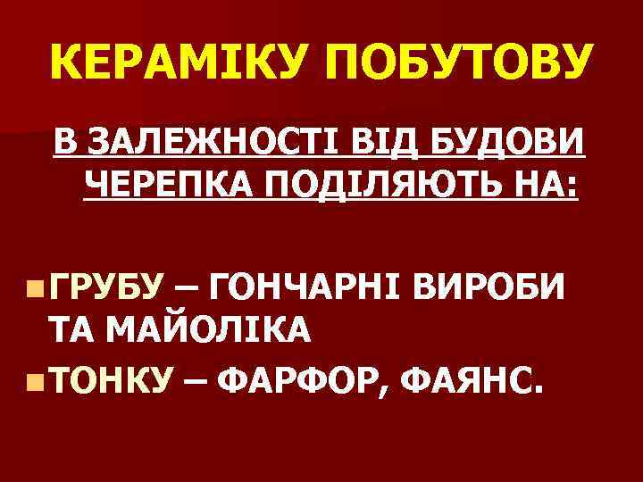 КЕРАМІКУ ПОБУТОВУ В ЗАЛЕЖНОСТІ ВІД БУДОВИ ЧЕРЕПКА ПОДІЛЯЮТЬ НА: n ГРУБУ – ГОНЧАРНІ ВИРОБИ