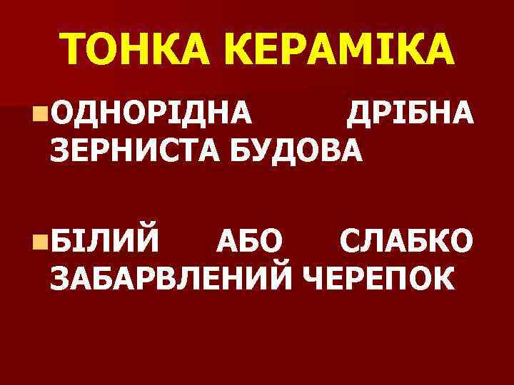 ТОНКА КЕРАМІКА n. ОДНОРІДНА ДРІБНА ЗЕРНИСТА БУДОВА n. БІЛИЙ АБО СЛАБКО ЗАБАРВЛЕНИЙ ЧЕРЕПОК 
