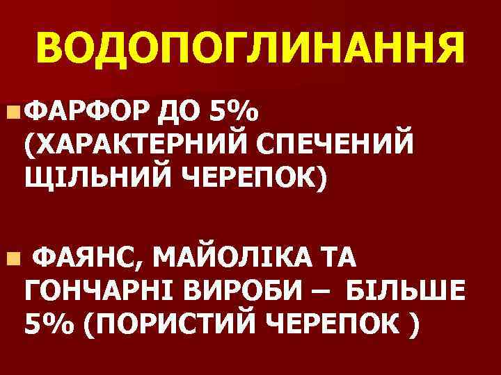 ВОДОПОГЛИНАННЯ n ФАРФОР ДО 5% (ХАРАКТЕРНИЙ СПЕЧЕНИЙ ЩІЛЬНИЙ ЧЕРЕПОК) n ФАЯНС, МАЙОЛІКА ТА ГОНЧАРНІ