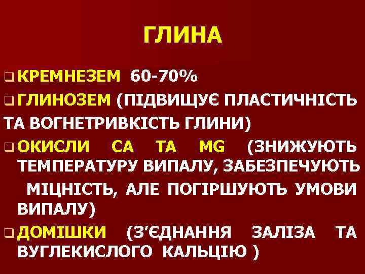 ГЛИНА q КРЕМНЕЗЕМ 60 -70% q ГЛИНОЗЕМ (ПІДВИЩУЄ ПЛАСТИЧНІСТЬ ТА ВОГНЕТРИВКІСТЬ ГЛИНИ) q ОКИСЛИ