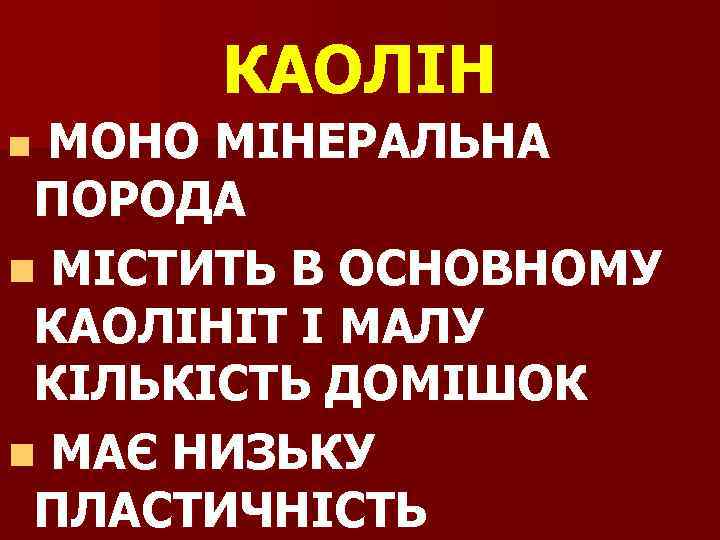КАОЛІН n МОНО МІНЕРАЛЬНА ПОРОДА n МІСТИТЬ В ОСНОВНОМУ КАОЛІНІТ І МАЛУ КІЛЬКІСТЬ ДОМІШОК