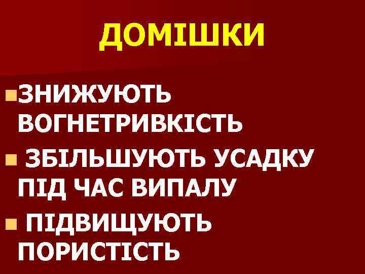 ДОМІШКИ n. ЗНИЖУЮТЬ ВОГНЕТРИВКІСТЬ n ЗБІЛЬШУЮТЬ УСАДКУ ПІД ЧАС ВИПАЛУ n ПІДВИЩУЮТЬ ПОРИСТІСТЬ 