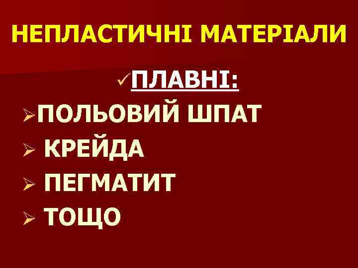 НЕПЛАСТИЧНІ МАТЕРІАЛИ üПЛАВНІ: ØПОЛЬОВИЙ ШПАТ Ø КРЕЙДА Ø ПЕГМАТИТ Ø ТОЩО 