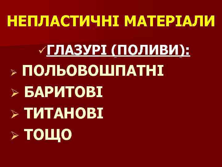 НЕПЛАСТИЧНІ МАТЕРІАЛИ üГЛАЗУРІ (ПОЛИВИ): ПОЛЬОВОШПАТНІ Ø БАРИТОВІ Ø ТИТАНОВІ Ø ТОЩО Ø 