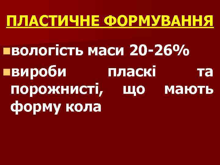 ПЛАСТИЧНЕ ФОРМУВАННЯ nвологість маси 20 -26% nвироби пласкі та порожнисті, що мають форму кола