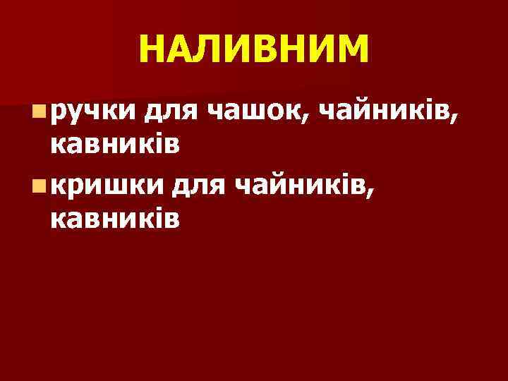 НАЛИВНИМ n ручки для чашок, чайників, кавників n кришки для чайників, кавників 